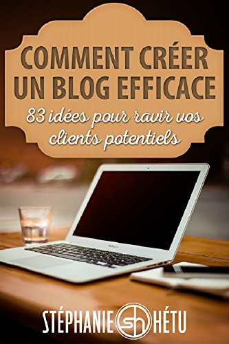 Comment créer un blog efficace: 83 idées pour ravir vos clients potentiels (French Edition)