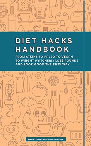 Diet Hacks Handbook: From Atkins to Paleo to Vegan to Weight Watchers - Lose Pounds and Look Good the Easy Way