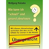 Wie kann ich "schnell" und gesund abnehmen? Mit diesen Abnehmtipps schicken Sie Ihr �bergewicht samt dem Jo-Jo-Effekt f�r immer in die W�ste!von "Wolfgang Molzahn"