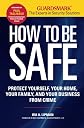 How to Be Safe: Survival Tactics to Protect Yourself, Your Home, Your Business and Your Family