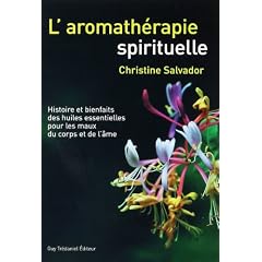 L'aromath�rapie spirituelle : Histoire et bienfaits des huiles essentielles pour les maux du corps et de l'�me
