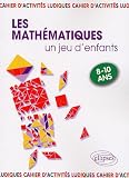 Les math�matiques... un jeu d'enfants : 9 Activit�s ludiques pour s'initier aux math�matiques
