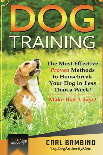 Dog Training: The Most Effective Proven Methods to Housebreak Your Dog in Less Than a Week!  Make that 3 days! (Positive Reinforcement Dog Training - Pet Training), by Carl Bambino