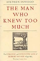 The Man Who Knew Too Much: The strange and Inventive Life of Robert Hooke, 1635 - 1703