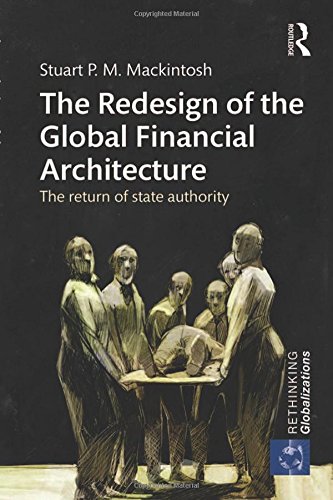 The Redesign of the Global Financial Architecture: The Return of State Authority (Rethinking Globalizations)