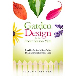 Garden Design for the Short Season Yard: Everything You Need to Know for the Chinook and Canadian Prairie Zones
