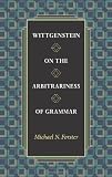 Wittgenstein on the Arbitrariness of Grammar