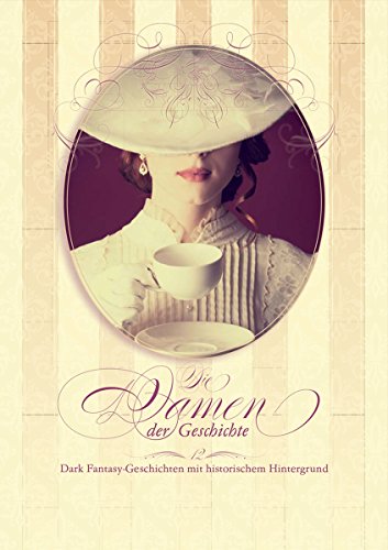 Die Damen der Geschichte: 12 Dark Fantasy Geschichten mit historischem Hintergrund (German Edition)