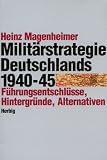 Die Milit�rstrategie Deutschlands 1940 - 1945. F�hrungsentschl�sse, Hintergr�nde, Alternativen