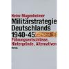Die Milit�rstrategie Deutschlands 1940 - 1945. F�hrungsentschl�sse, Hintergr�nde, Alternativen