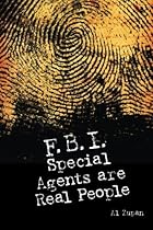 FBI Special Agents Are Real People: True Stories From Everyday Life Of FBI Special Agents FBI Special Agents Are Real People: True Stories From Everyday Life Of FBI Special Agents