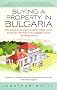 Buying a Property in Bulgaria: How to Buy an Investment Property, Holiday Retreat, or Home for Retirement in This Delightful and Fast Developing Country