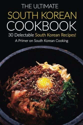 The Ultimate South Korean Cookbook, 30 Delectable South Korean Recipes!: A Primer on South Korean Cooking