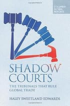 Shadow Courts: The Tribunals that Rule Global Trade Shadow Courts: The Tribunals that Rule Global Trade