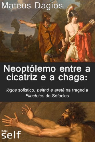 Neoptólemo entre a cicatriz e a chaga: lógos sofístico, peithó e areté na tragédia filoctetes de sófocles (Portuguese Edition)