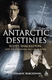 Antarctic Destinies: Scott, Shackleton, and the Changing Face of Heroism
