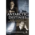 Antarctic Destinies: Scott, Shackleton, and the Changing Face of Heroism by Stephanie L. Barczewski