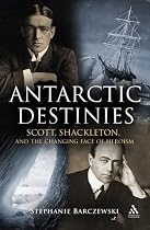Antarctic Destinies: Scott, Shackleton, and the Changing Face of Heroism