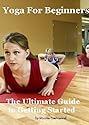 Yoga For Beginners The Ultimate Guide to Getting Started
