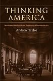 Thinking America : New England intellectuals and the varieties of American identity