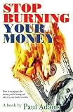 Stop Burning Your Money: How to recapture the money you're losing and add it to your family's wealth by.Paul Adams