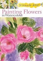 Painting Flowers in Watercolour (30 Minute Artist) Painting Flowers in Watercolour (30 Minute Artist)