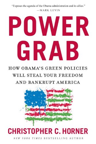 Power Grab: How Obama's Green Policies Will Steal Your Freedom and Bankrupt America, by Christopher C. Horner Power Grab: How Obama's Green Policies Will Steal Your Freedom and Bankrupt America, by Christopher C. Horner