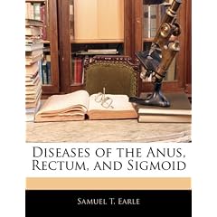 Diseases of the Anus, Rectum, and Sigmoid by Samuel T. Earle