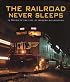 The Railroad Never Sleeps: 24 Hours in the Life of Modern Railroading