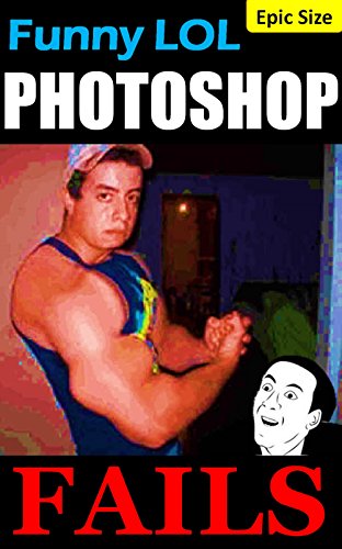 Photoshop FAILS: Funny Edited Photos to Amaze and Astound! Epic Sized Pack (Parody): Radical Retouching, Amateur Editing, Digital Surgery! Photoshop FAILS: Funny Edited Photos to Amaze and Astound! Epic Sized Pack (Parody): Radical Retouching, Amateur Editing, Digital Surgery!