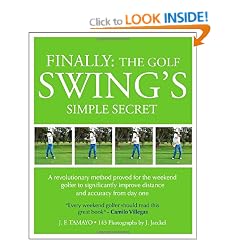 Finally: The Golf Swing's Simple Secret: A Revolutionary Method Proved for the Weekend Golfer to Significantly Improve Distance and Accuracy from Day One