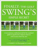 Finally: The Golf Swings Simple Secret: A Revolutionary Method Proved for the Weekend Golfer to Significantly Improve Distance and Accuracy from Day One