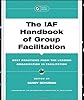 The IAF Handbook of Group Facilitation: Best Practices from the Leading Organization in Facilitation (J-B International Association of Facilitators)