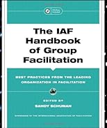 The IAF Handbook of Group Facilitation: Best Practices from the Leading Organization in Facilitation (J-B International Association of Facilitators)