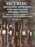 Securing Application Deployment with Obfuscation and Code Signing: How to Create 3 Layers of Protection for .NET Release Build (Application Security Series)