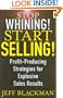 Stop Whining! Start Selling!: Profit-Producing Strategies for Explosive Sales Results