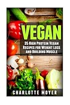 Vegan: 35 High Protein Vegan Recipes for Weight Loss and Building Muscle Vegan: 35 High Protein Vegan Recipes for Weight Loss and Building Muscle