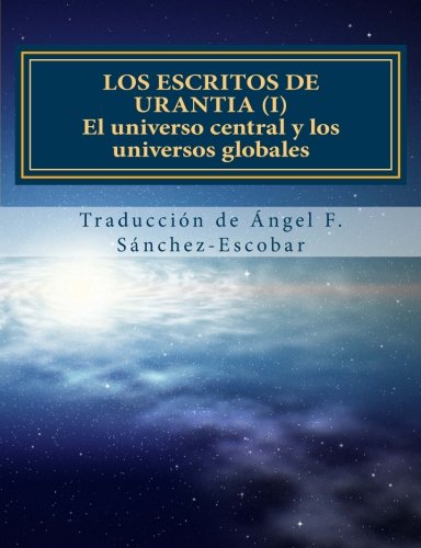 Los escritos de Urantia (I): El universo central y los universos globales: Nueva traducciÃ³n  (Con citas bÃ­blicas) (Spanish Edition)