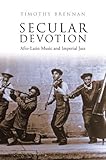 Secular devotion : Afro-Latin music and imperial jazz