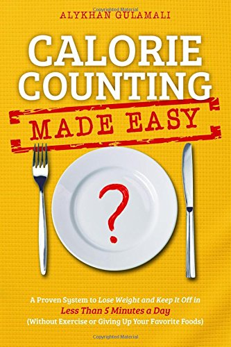 Calorie Counting Made Easy: A Proven System to Lose Weight and Keep It Off in Less Than 5 Minutes a Day (Without Exercise or Giving Up Your Favorite Foods)
