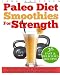 Paleo Diet Smoothies for Strength: Smoothie Recipes and Nutrition Plan for Strength Athletes & Bodybuilders - Achieve Peak Health, Performance and Physique (Food for Fitness Series) Paleo Diet Smoothies for Strength: Smoothie Recipes and Nutrition Plan for Strength Athletes & Bodybuilders - Achieve Peak Health, Performance and Physique (Food for Fitness Series)