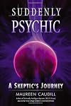 Suddenly Psychic: A Skeptic's Journey