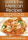 Mexican Recipes: Mexican Recipes That Can Easily Spice Up Your Meal. (Quick & Easy Recipes)