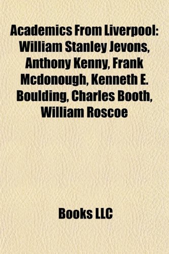 Produkt-Bild: Academics from Liverpool: William Stanley Jevons, Anthony Kenny, Frank McDonough, Kenneth E. Boulding, Charles Booth, William Roscoe