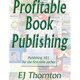 Profitable Book Publishing - Publishing 101 for the first-time author ~ EJ Thornton