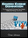 Search Engine Domination: The Ultimate Secrets To Increasing Your Website s Visibility And Making A Ton Of Cash