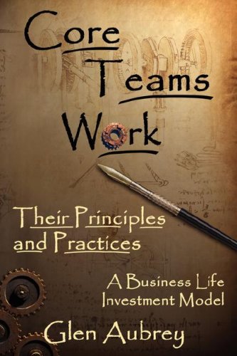 Core Teams Work: Their Principles and Practices: A Business Life Investment Model