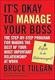 Its Okay to Manage Your Boss: The Step-by-Step Program for Making the Best of Your Most Important Relationship at Work