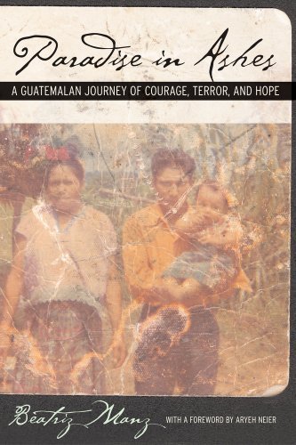 By Beatriz Manz Paradise in Ashes: A Guatemalan Journey of Courage, Terror, and Hope (California Series in Public An (1st)