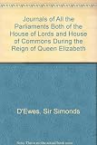 The journals of all the Parliaments during the reign of Queen Elizabeth